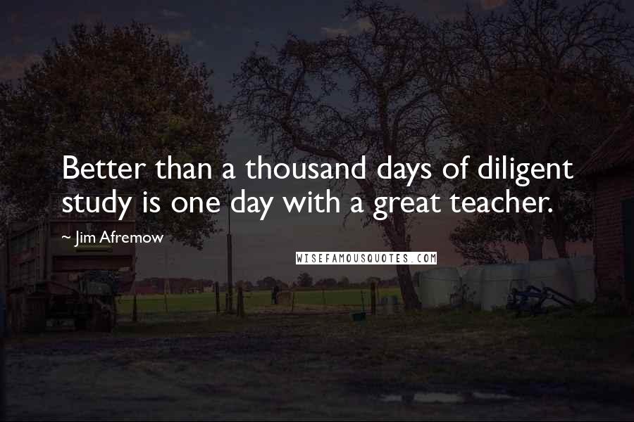 Jim Afremow Quotes: Better than a thousand days of diligent study is one day with a great teacher.