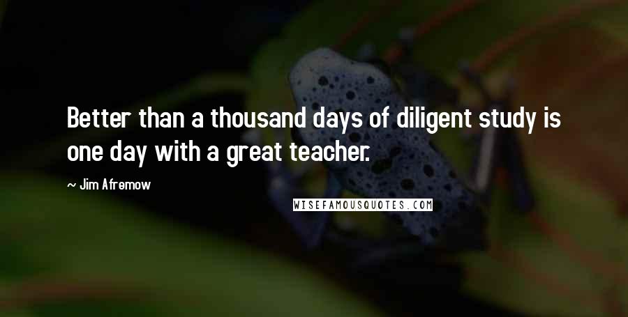 Jim Afremow Quotes: Better than a thousand days of diligent study is one day with a great teacher.