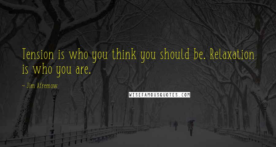 Jim Afremow Quotes: Tension is who you think you should be. Relaxation is who you are.