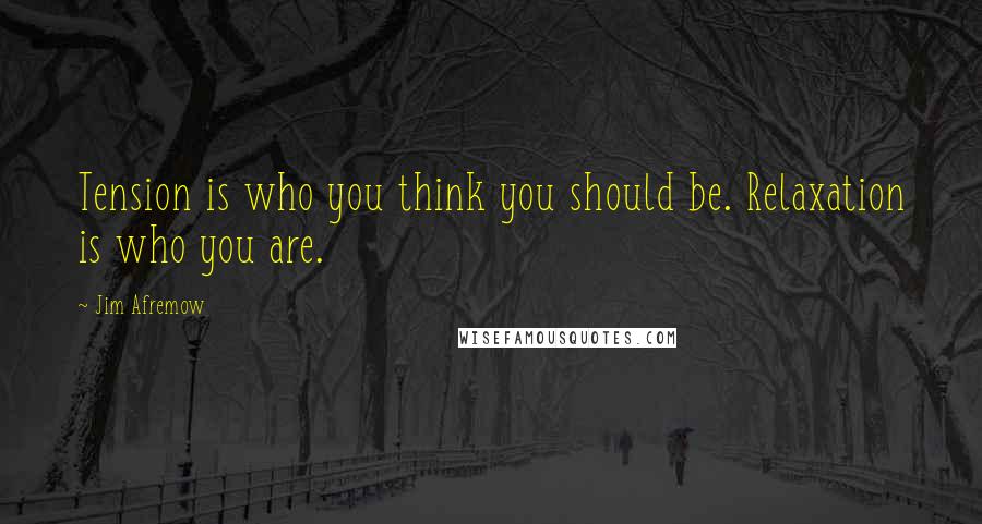 Jim Afremow Quotes: Tension is who you think you should be. Relaxation is who you are.