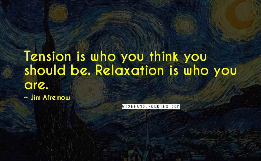 Jim Afremow Quotes: Tension is who you think you should be. Relaxation is who you are.