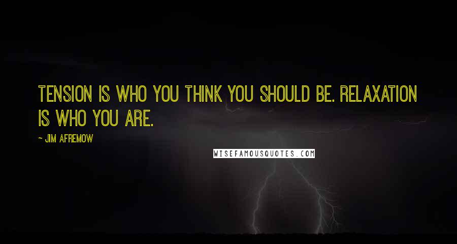 Jim Afremow Quotes: Tension is who you think you should be. Relaxation is who you are.