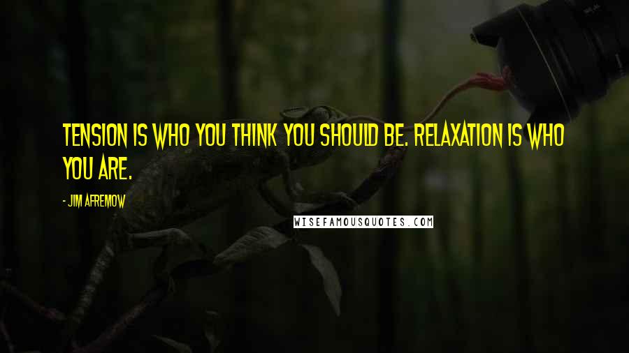 Jim Afremow Quotes: Tension is who you think you should be. Relaxation is who you are.
