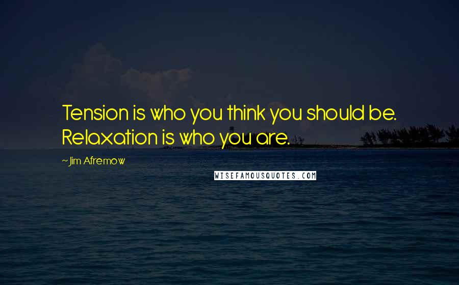 Jim Afremow Quotes: Tension is who you think you should be. Relaxation is who you are.