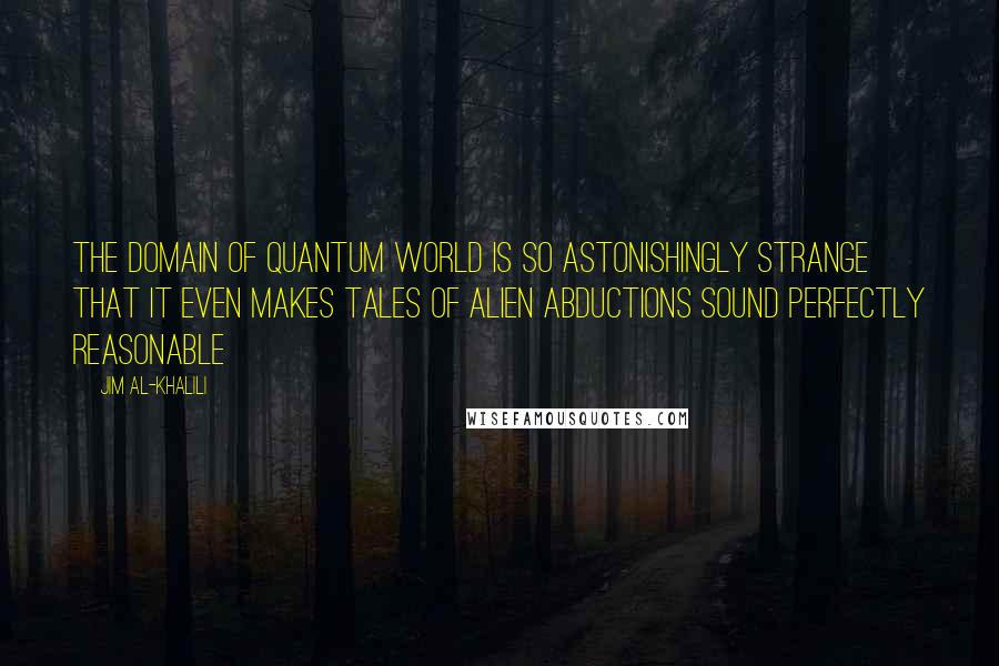 Jim Al-Khalili Quotes: The domain of quantum world is so astonishingly strange that it even makes tales of alien abductions sound perfectly reasonable