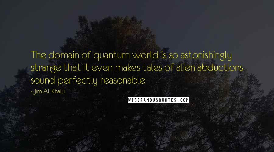 Jim Al-Khalili Quotes: The domain of quantum world is so astonishingly strange that it even makes tales of alien abductions sound perfectly reasonable