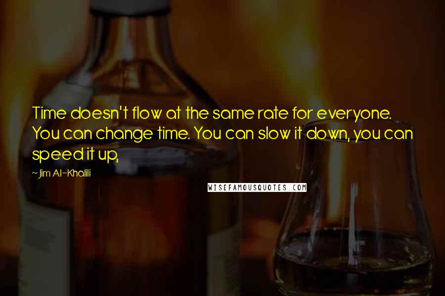 Jim Al-Khalili Quotes: Time doesn't flow at the same rate for everyone. You can change time. You can slow it down, you can speed it up,