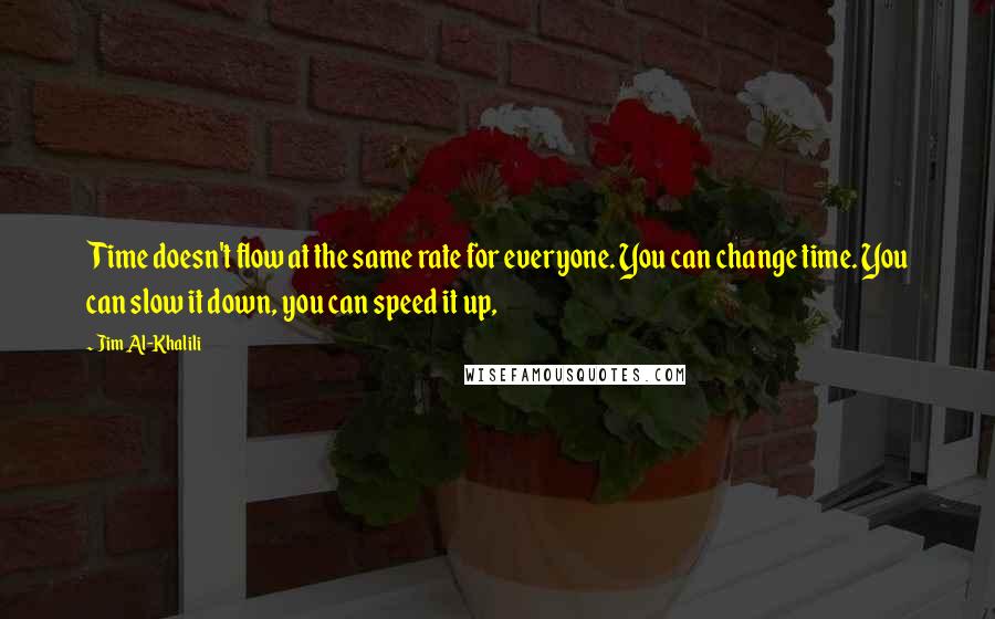 Jim Al-Khalili Quotes: Time doesn't flow at the same rate for everyone. You can change time. You can slow it down, you can speed it up,