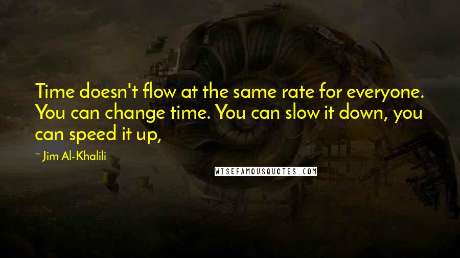 Jim Al-Khalili Quotes: Time doesn't flow at the same rate for everyone. You can change time. You can slow it down, you can speed it up,