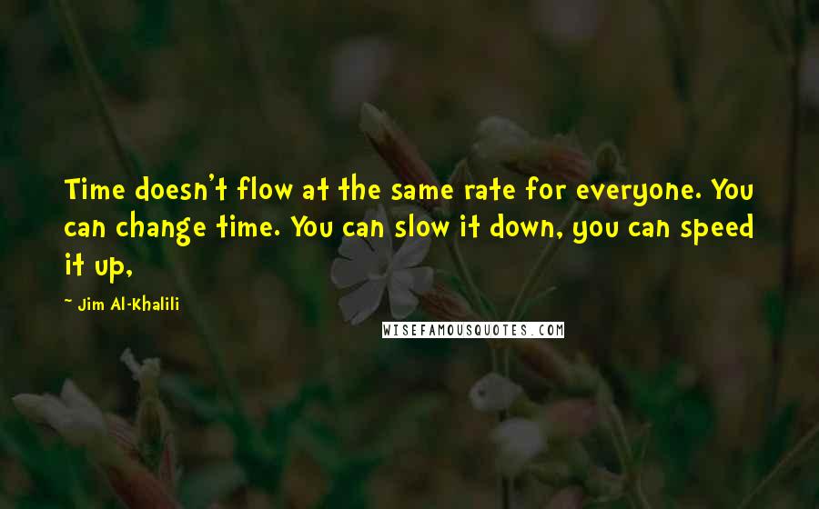 Jim Al-Khalili Quotes: Time doesn't flow at the same rate for everyone. You can change time. You can slow it down, you can speed it up,