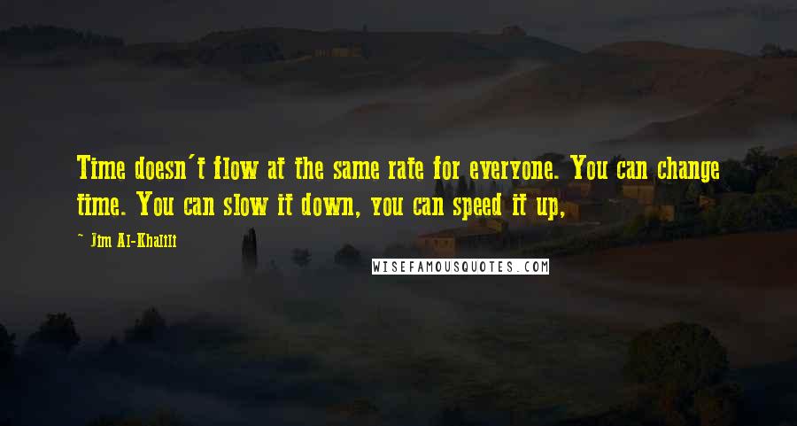 Jim Al-Khalili Quotes: Time doesn't flow at the same rate for everyone. You can change time. You can slow it down, you can speed it up,