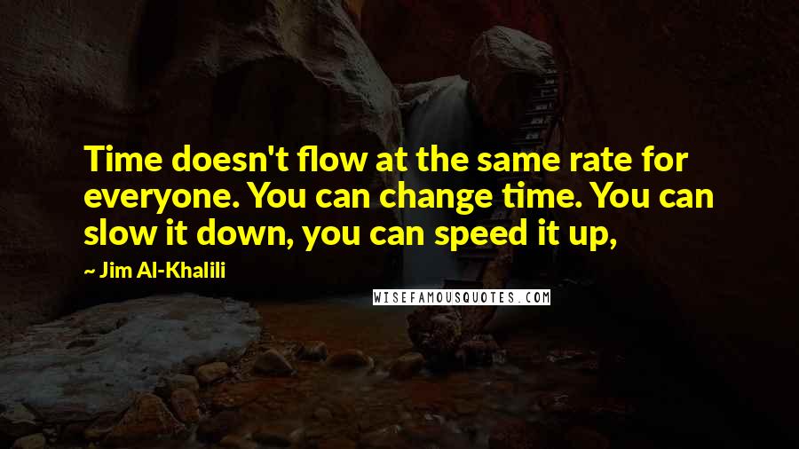 Jim Al-Khalili Quotes: Time doesn't flow at the same rate for everyone. You can change time. You can slow it down, you can speed it up,