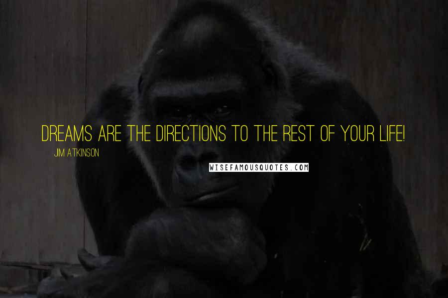 Jim Atkinson Quotes: Dreams are the directions to the rest of your life!