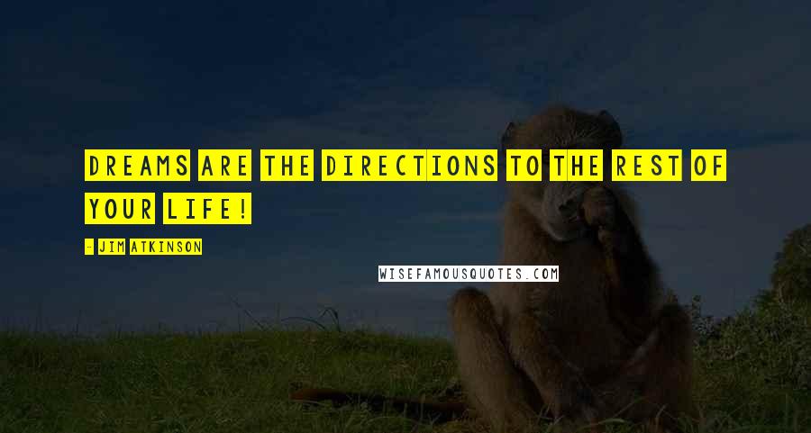 Jim Atkinson Quotes: Dreams are the directions to the rest of your life!