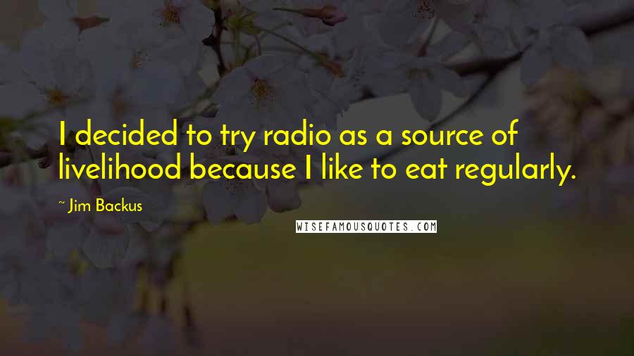 Jim Backus Quotes: I decided to try radio as a source of livelihood because I like to eat regularly.