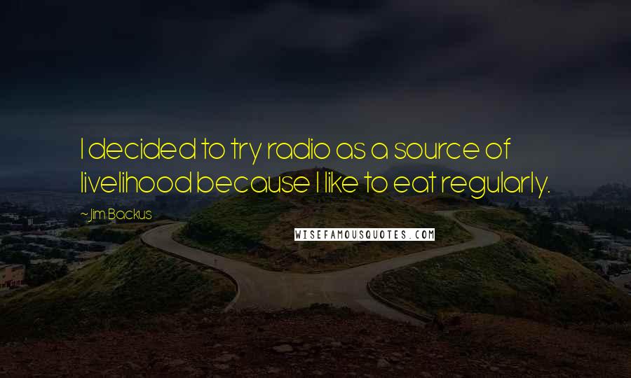 Jim Backus Quotes: I decided to try radio as a source of livelihood because I like to eat regularly.