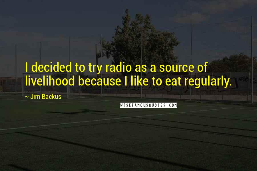 Jim Backus Quotes: I decided to try radio as a source of livelihood because I like to eat regularly.