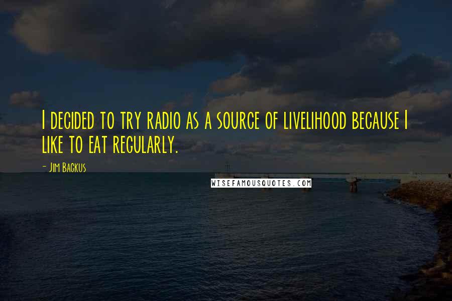 Jim Backus Quotes: I decided to try radio as a source of livelihood because I like to eat regularly.