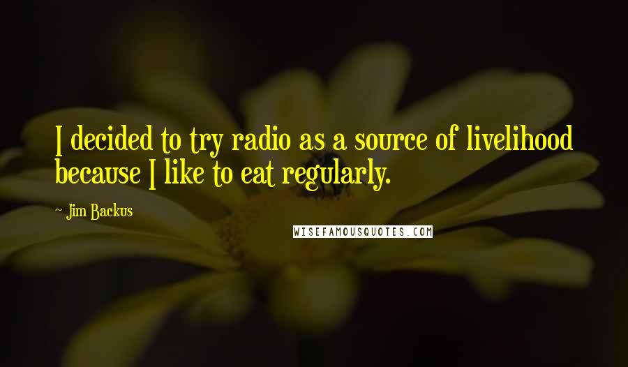 Jim Backus Quotes: I decided to try radio as a source of livelihood because I like to eat regularly.