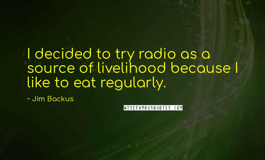 Jim Backus Quotes: I decided to try radio as a source of livelihood because I like to eat regularly.