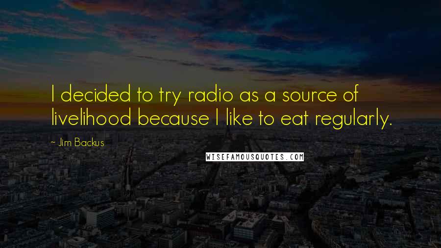 Jim Backus Quotes: I decided to try radio as a source of livelihood because I like to eat regularly.