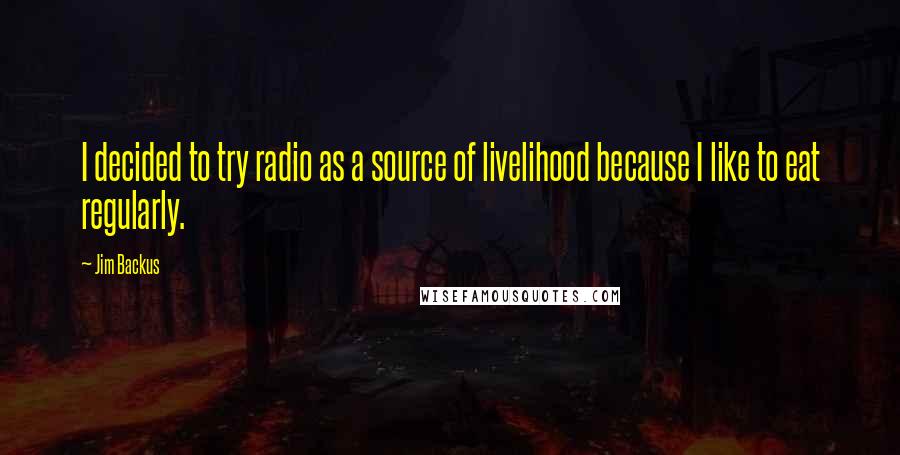 Jim Backus Quotes: I decided to try radio as a source of livelihood because I like to eat regularly.