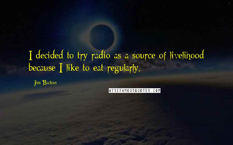 Jim Backus Quotes: I decided to try radio as a source of livelihood because I like to eat regularly.