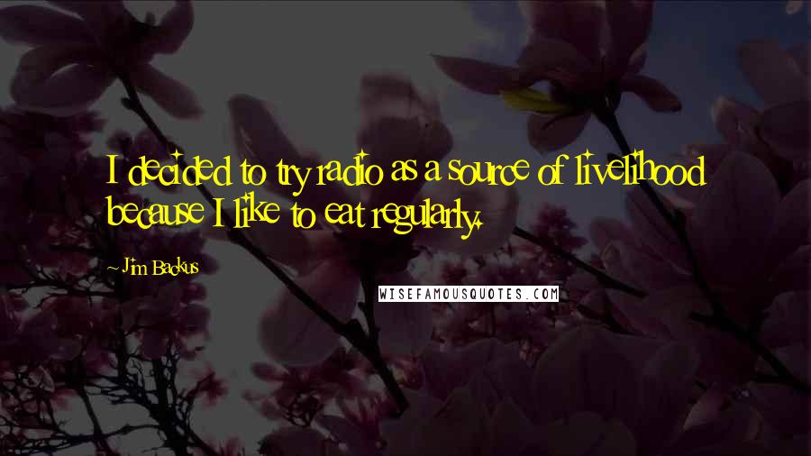 Jim Backus Quotes: I decided to try radio as a source of livelihood because I like to eat regularly.