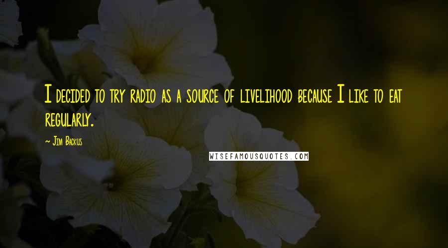 Jim Backus Quotes: I decided to try radio as a source of livelihood because I like to eat regularly.