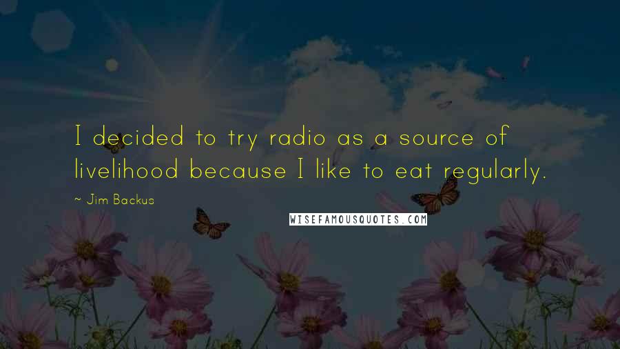 Jim Backus Quotes: I decided to try radio as a source of livelihood because I like to eat regularly.