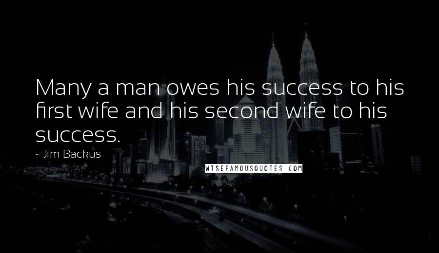 Jim Backus Quotes: Many a man owes his success to his first wife and his second wife to his success.