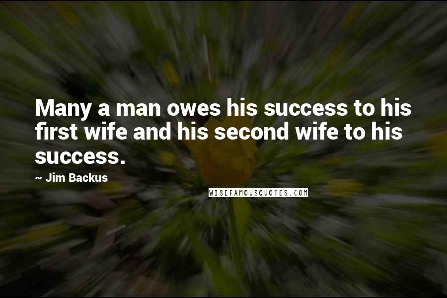 Jim Backus Quotes: Many a man owes his success to his first wife and his second wife to his success.