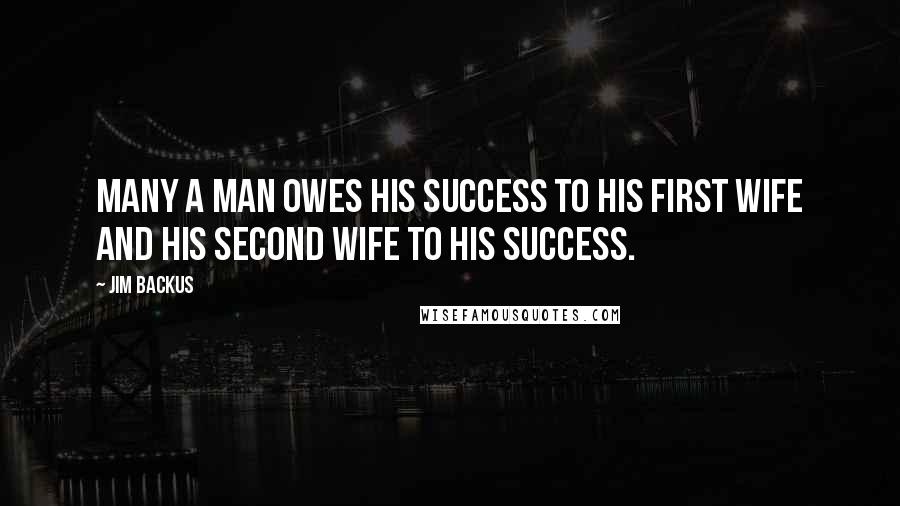 Jim Backus Quotes: Many a man owes his success to his first wife and his second wife to his success.