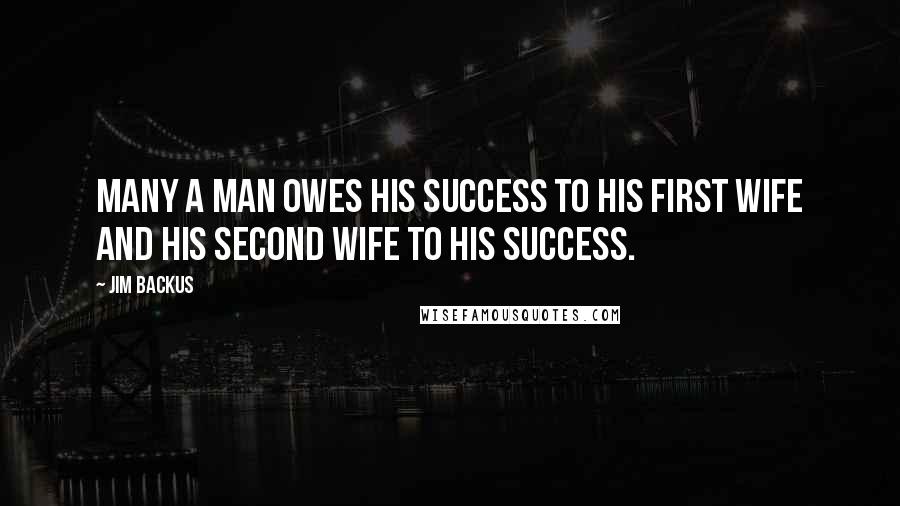 Jim Backus Quotes: Many a man owes his success to his first wife and his second wife to his success.