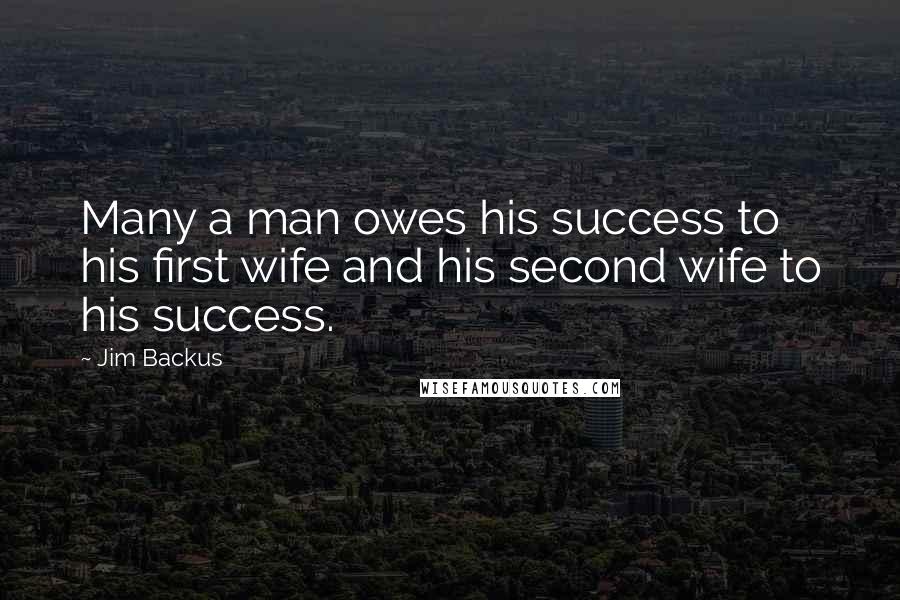 Jim Backus Quotes: Many a man owes his success to his first wife and his second wife to his success.