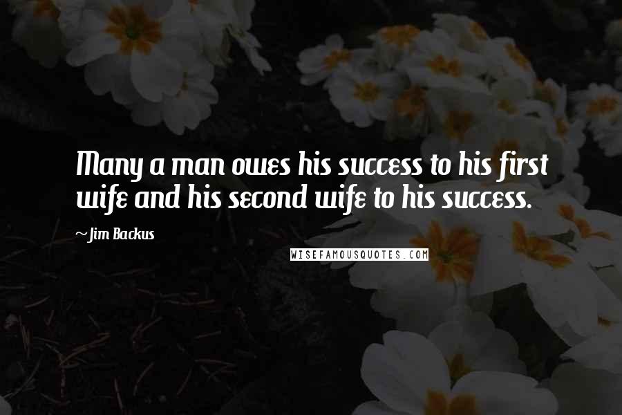 Jim Backus Quotes: Many a man owes his success to his first wife and his second wife to his success.