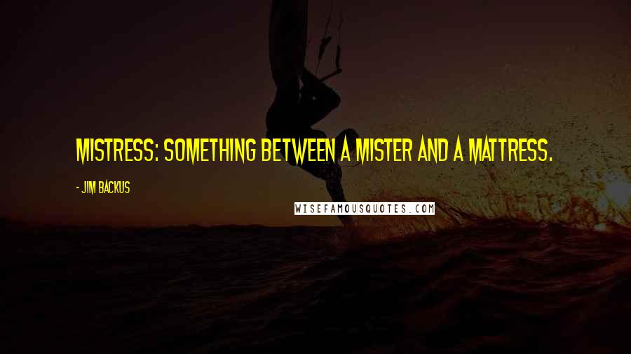 Jim Backus Quotes: Mistress: Something between a mister and a mattress.