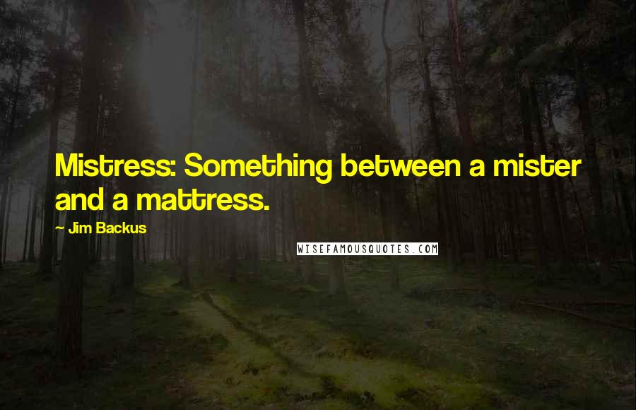 Jim Backus Quotes: Mistress: Something between a mister and a mattress.