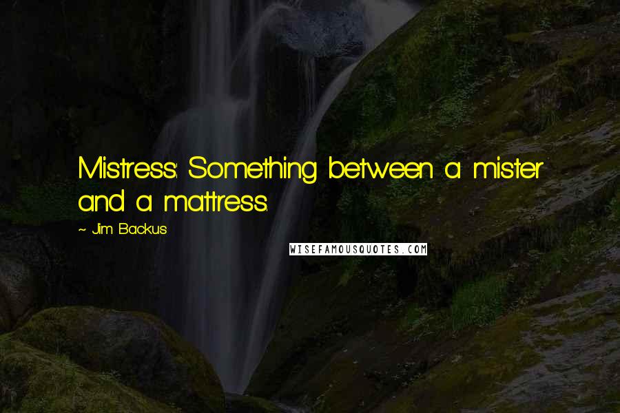 Jim Backus Quotes: Mistress: Something between a mister and a mattress.