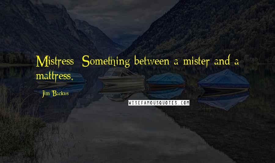 Jim Backus Quotes: Mistress: Something between a mister and a mattress.