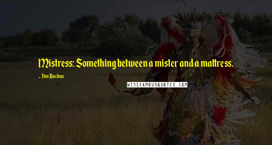 Jim Backus Quotes: Mistress: Something between a mister and a mattress.