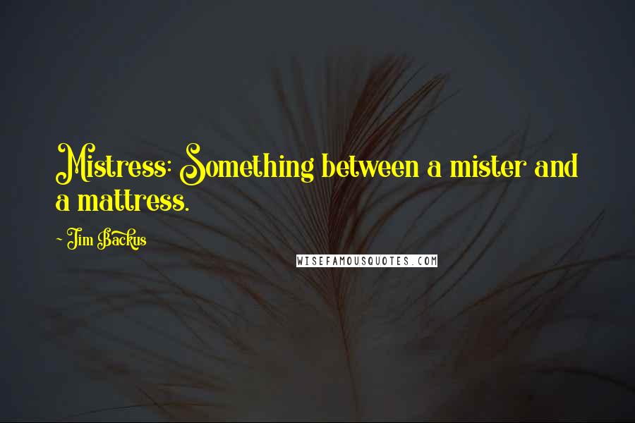 Jim Backus Quotes: Mistress: Something between a mister and a mattress.