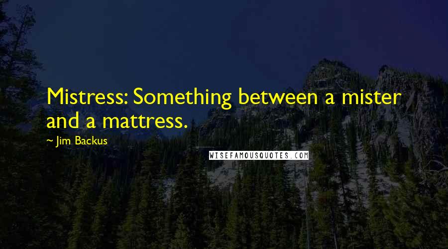 Jim Backus Quotes: Mistress: Something between a mister and a mattress.