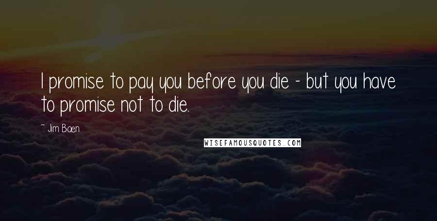 Jim Baen Quotes: I promise to pay you before you die - but you have to promise not to die.