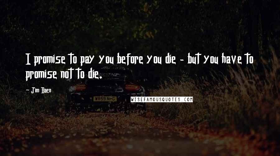 Jim Baen Quotes: I promise to pay you before you die - but you have to promise not to die.