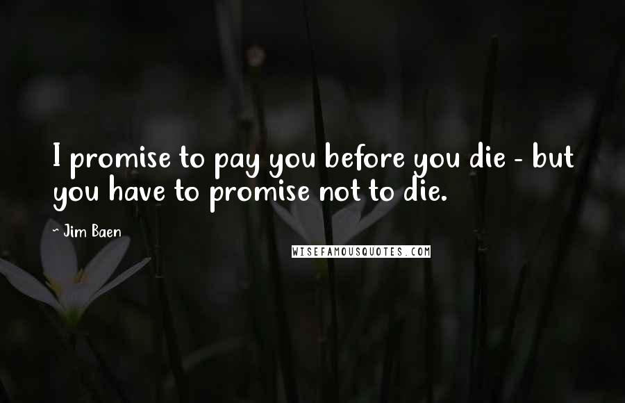 Jim Baen Quotes: I promise to pay you before you die - but you have to promise not to die.