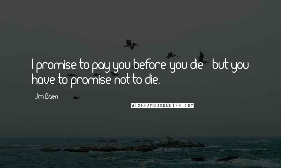 Jim Baen Quotes: I promise to pay you before you die - but you have to promise not to die.