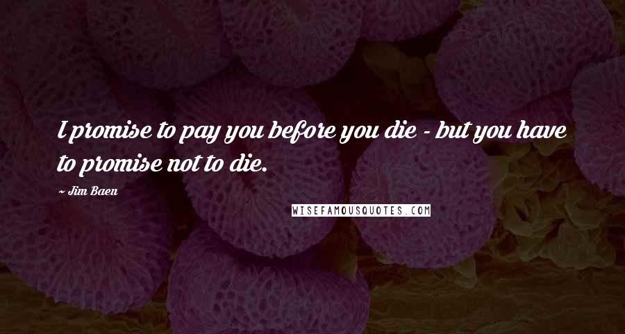 Jim Baen Quotes: I promise to pay you before you die - but you have to promise not to die.