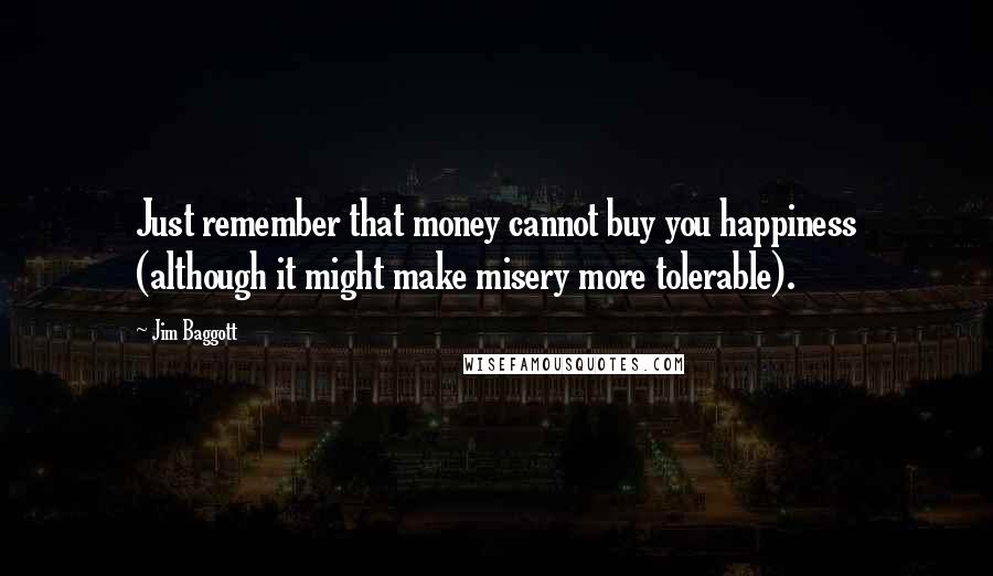 Jim Baggott Quotes: Just remember that money cannot buy you happiness (although it might make misery more tolerable).