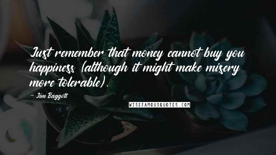 Jim Baggott Quotes: Just remember that money cannot buy you happiness (although it might make misery more tolerable).